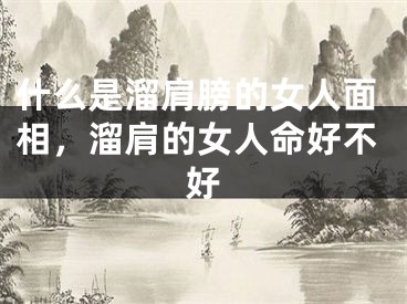 什么是溜肩膀的女人面相，溜肩的女人命好不好