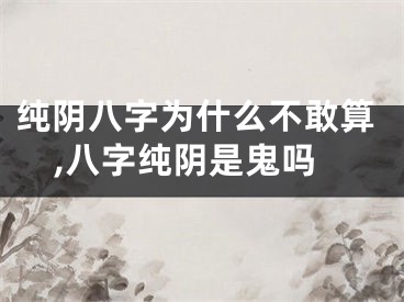 纯阴八字为什么不敢算,八字纯阴是鬼吗