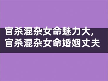 官杀混杂女命魅力大,官杀混杂女命婚姻丈夫