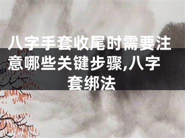八字手套收尾时需要注意哪些关键步骤,八字套绑法