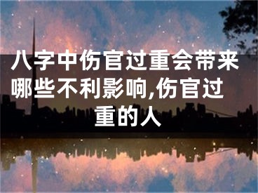 八字中伤官过重会带来哪些不利影响,伤官过重的人