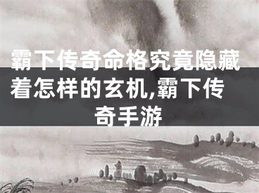 霸下传奇命格究竟隐藏着怎样的玄机,霸下传奇手游