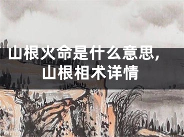 山根火命是什么意思,山根相术详情