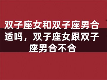 双子座女和双子座男合适吗,双子座女跟双子座男合不合