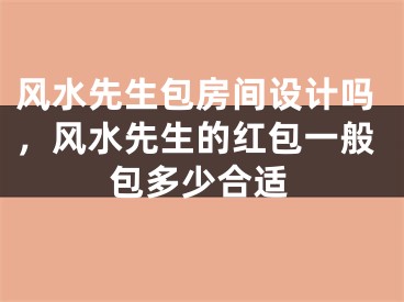 风水先生包房间设计吗，风水先生的红包一般包多少合适