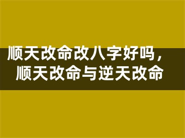 顺天改命改八字好吗，顺天改命与逆天改命