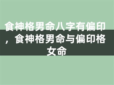 食神格男命八字有偏印,食神格男命与偏印格女命