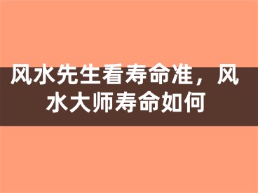 风水先生看寿命准,风水大师寿命如何