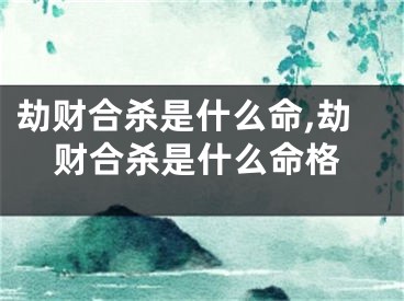 劫财合杀是什么命,劫财合杀是什么命格