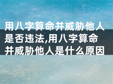 用八字算命并威胁他人是否违法,用八字算命并威胁他人是什么原因