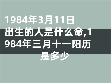 1984年3月11日出生的人是什么命,1984年三月十一阳历是多少
