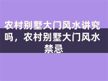 农村别墅大门风水讲究吗，农村别墅大门风水禁忌