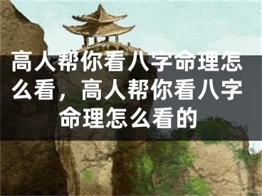 高人帮你看八字命理怎么看,高人帮你看八字命理怎么看的