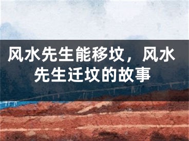 风水先生能移坟，风水先生迁坟的故事