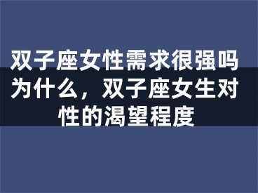双子座女性需求很强吗为什么,双子座女生对性的渴望程度