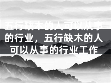 五行缺木的人可以从事的行业，五行缺木的人可以从事的行业工作