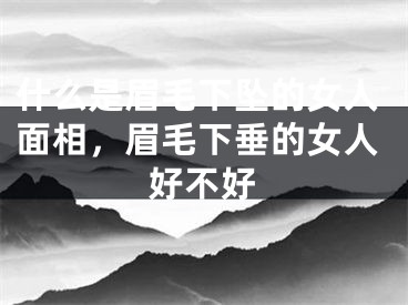 什么是眉毛下坠的女人面相,眉毛下垂的女人好不好