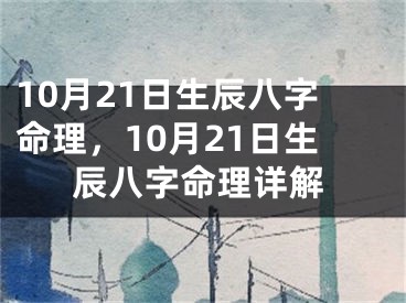 10月21日生辰八字命理，10月21日生辰八字命理详解