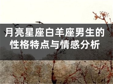 月亮星座白羊座男生的性格特点与情感分析
