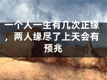 一个人一生有几次正缘，两人缘尽了上天会有预兆