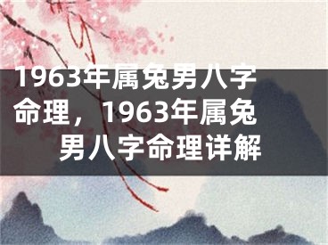 1963年属兔男八字命理,1963年属兔男八字命理详解
