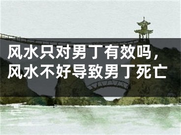 风水只对男丁有效吗，风水不好导致男丁死亡
