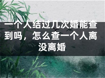 一个人结过几次婚能查到吗,怎么查一个人离没离婚