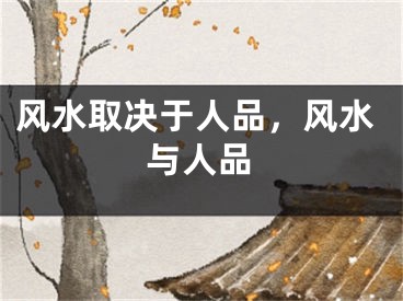 风水取决于人品,风水与人品