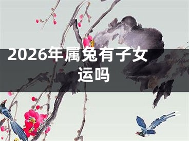 2026年属兔有子女运吗