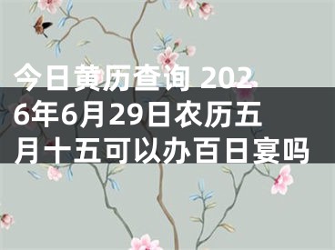 今日黄历查询 2026年6月29日农历五月十五可以办百日宴吗