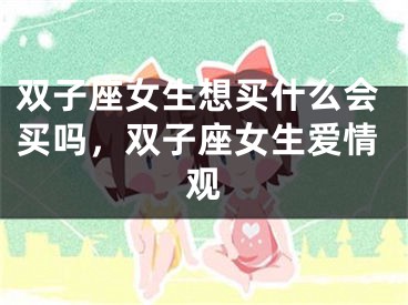 双子座女生想买什么会买吗,双子座女生爱情观