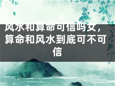 风水和算命可信吗女,算命和风水到底可不可信