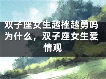 双子座女生越挫越勇吗为什么，双子座女生爱情观