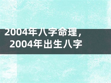 2004年八字命理,2004年出生八字