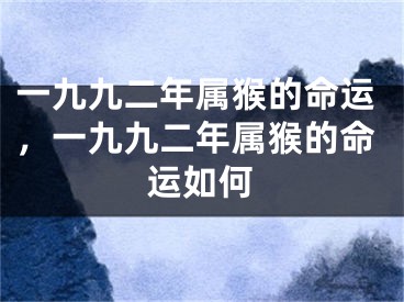 一九九二年属猴的命运，一九九二年属猴的命运如何