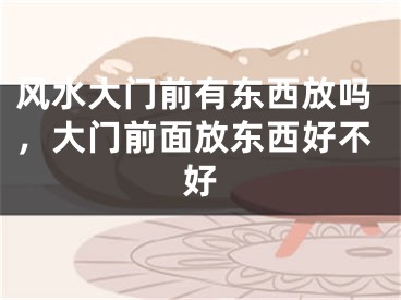 风水大门前有东西放吗,大门前面放东西好不好