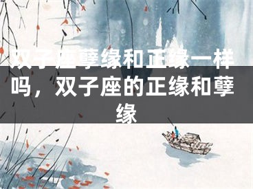 双子座孽缘和正缘一样吗，双子座的正缘和孽缘
