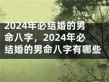 2024年必结婚的男命八字，2024年必结婚的男命八字有哪些