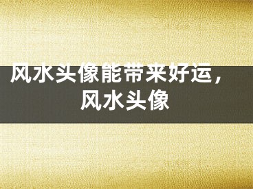 风水头像能带来好运，风水头像