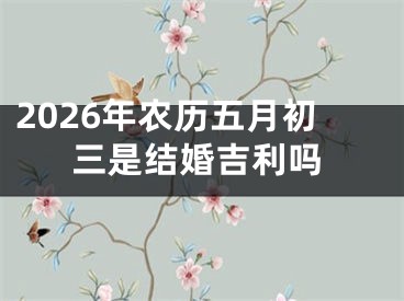 2026年农历五月初三是结婚吉利吗