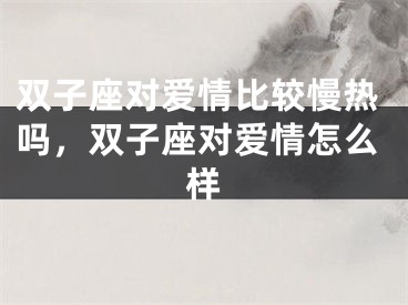 双子座对爱情比较慢热吗,双子座对爱情怎么样