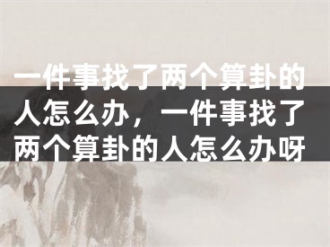 一件事找了两个算卦的人怎么办，一件事找了两个算卦的人怎么办呀
