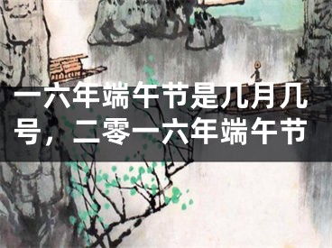 一六年端午节是几月几号,二零一六年端午节