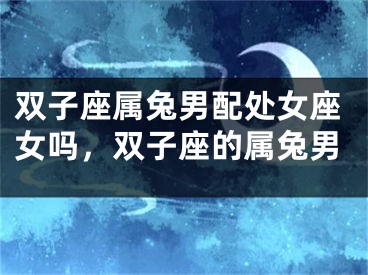 双子座属兔男配处女座女吗,双子座的属兔男