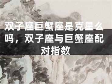 双子座巨蟹座是克星么吗,双子座与巨蟹座配对指数