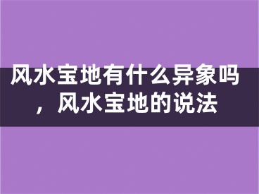 风水宝地有什么异象吗,风水宝地的说法