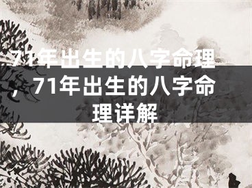 71年出生的八字命理,71年出生的八字命理详解