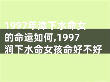 1997年漳下水命女的命运如何,1997涧下水命女孩命好不好