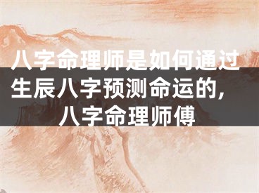八字命理师是如何通过生辰八字预测命运的,八字命理师傅