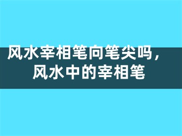 风水宰相笔向笔尖吗，风水中的宰相笔